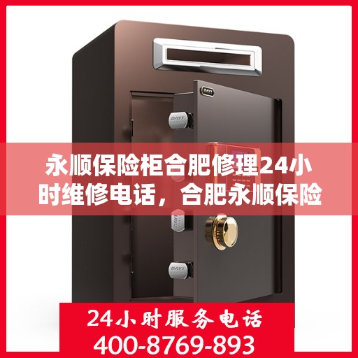 永顺保险柜合肥修理24小时维修电话，合肥永顺保险柜紧急修理热线全天候服务开启
