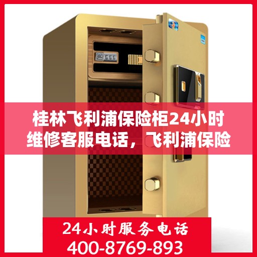 桂林飞利浦保险柜24小时维修客服电话，飞利浦保险柜桂林全天候专业维修服务热线