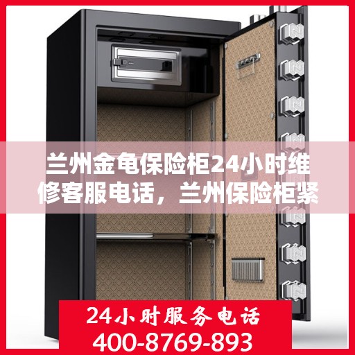 兰州金龟保险柜24小时维修客服电话，兰州保险柜紧急维修服务，全天候客服热线为您解答疑难问题