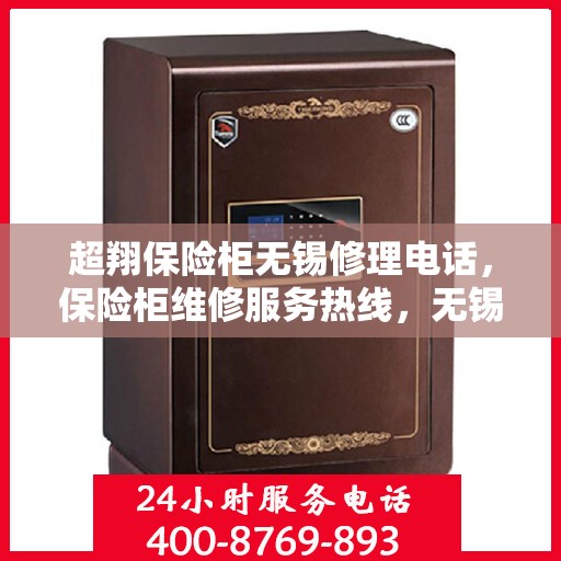超翔保险柜无锡修理电话，保险柜维修服务热线，无锡超翔保险柜专业修理团队为您解答疑难