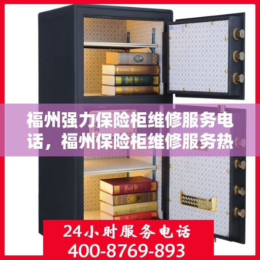 福州强力保险柜维修服务电话，福州保险柜维修服务热线，专业解决强力保险柜故障与电话查询