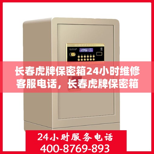 长春虎牌保密箱24小时维修客服电话，长春虎牌保密箱全天候专业维修服务热线电话