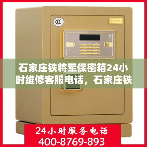 石家庄铁将军保密箱24小时维修客服电话，石家庄铁将军保密箱全天候维修热线，专业快速响应24小时客服