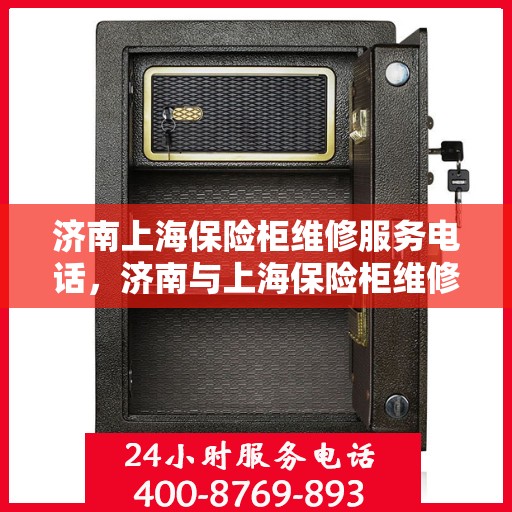 济南上海保险柜维修服务电话，济南与上海保险柜维修热线专业服务，快速响应您的需求！