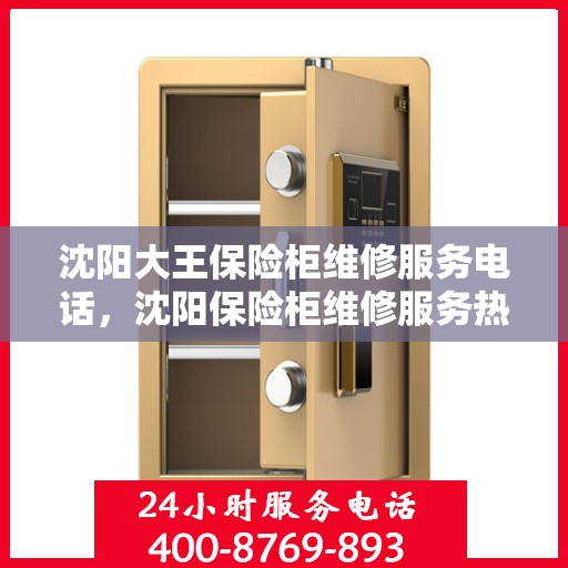 沈阳大王保险柜维修服务电话，沈阳保险柜维修服务热线及联系方式