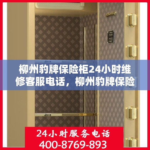 柳州豹牌保险柜24小时维修客服电话，柳州豹牌保险柜全天候专业维修服务热线