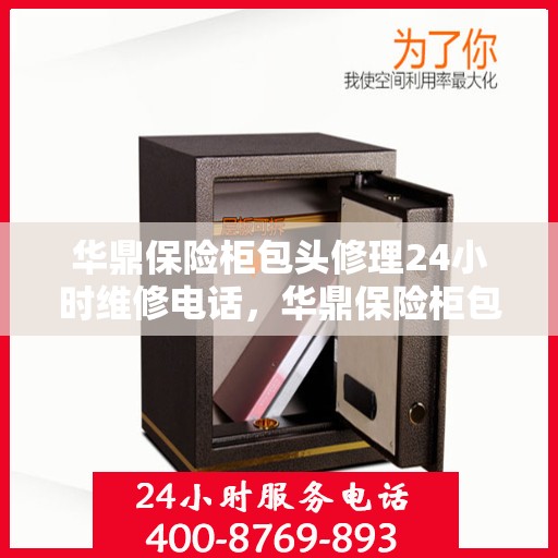 华鼎保险柜包头修理24小时维修电话，华鼎保险柜包头紧急修理服务，全天候专业维修热线