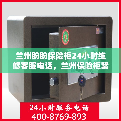 兰州盼盼保险柜24小时维修客服电话，兰州保险柜紧急维修，全天候客服热线，随时待命！