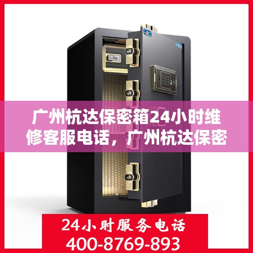 广州杭达保密箱24小时维修客服电话，广州杭达保密箱全天候专业维修热线