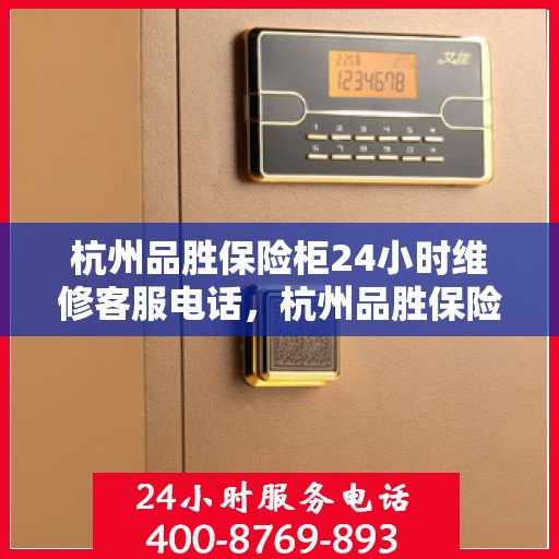 杭州品胜保险柜24小时维修客服电话，杭州品胜保险柜全天候专业维修服务热线电话