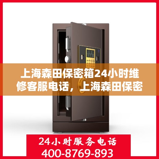 上海森田保密箱24小时维修客服电话，上海森田保密箱全天候专业维修服务热线电话