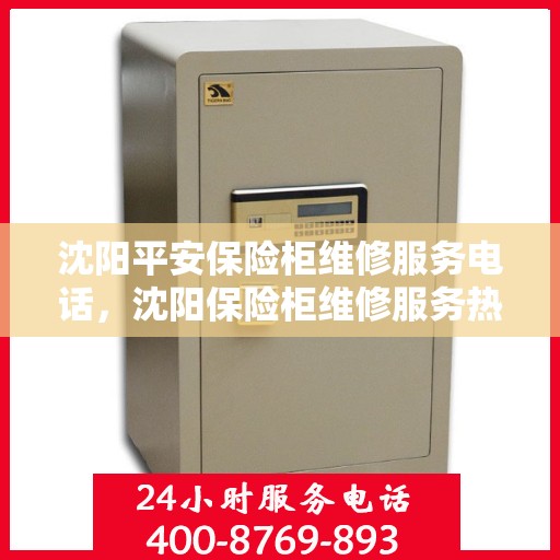 沈阳平安保险柜维修服务电话，沈阳保险柜维修服务热线，专业平安保险柜维修联系电话