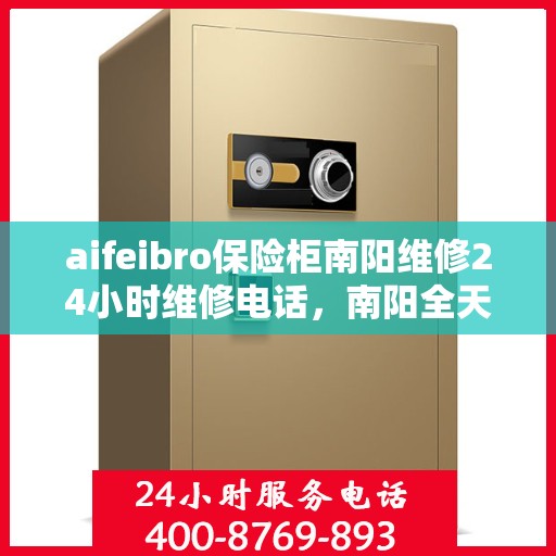 aifeibro保险柜南阳维修24小时维修电话，南阳全天候保险柜维修服务热线，专业解决您的安全锁事难题