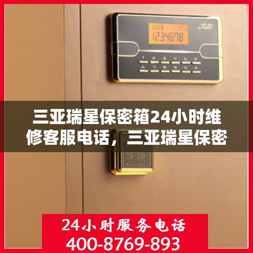 三亚瑞星保密箱24小时维修客服电话，三亚瑞星保密箱全天候专业维修服务热线