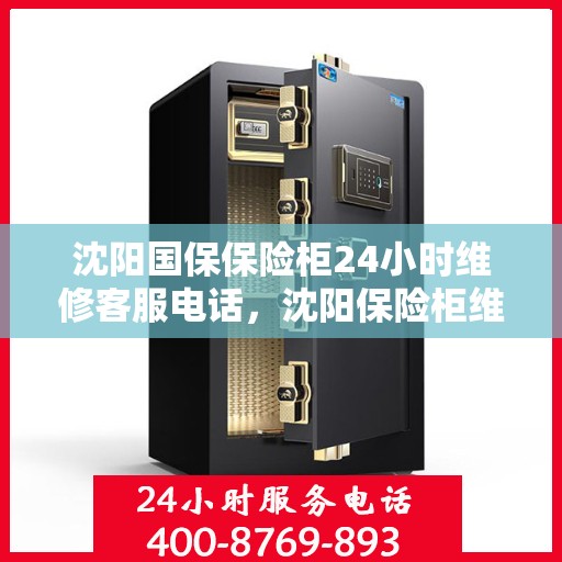 沈阳国保保险柜24小时维修客服电话，沈阳保险柜维修服务热线，全天候保障您的安全需求