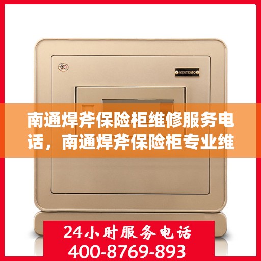 南通焊斧保险柜维修服务电话，南通焊斧保险柜专业维修服务热线