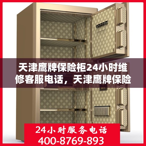 天津鹰牌保险柜24小时维修客服电话，天津鹰牌保险柜全天候专业维修服务热线电话