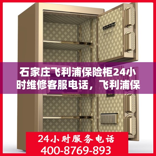 石家庄飞利浦保险柜24小时维修客服电话，飞利浦保险柜石家庄全天候专业维修服务热线