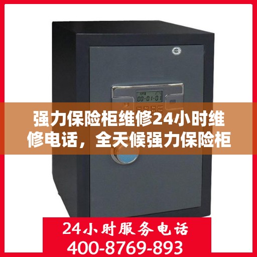 强力保险柜维修24小时维修电话，全天候强力保险柜维修服务热线，专业维修电话随时响应