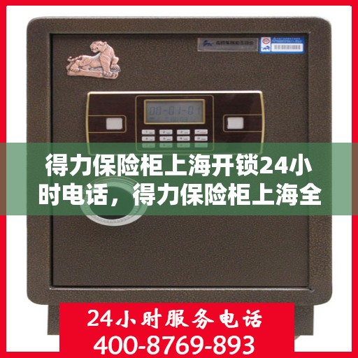 得力保险柜上海开锁24小时电话，得力保险柜上海全天候开锁服务热线