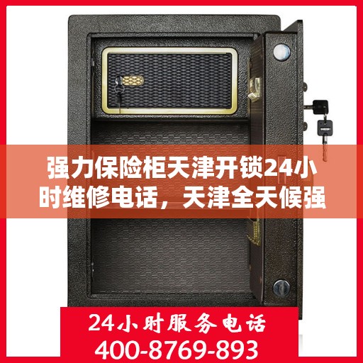 强力保险柜天津开锁24小时维修电话，天津全天候强力保险柜开锁及维修热线