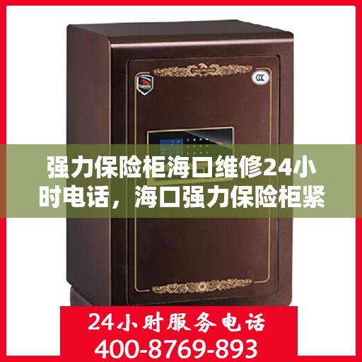 强力保险柜海口维修24小时电话，海口强力保险柜紧急维修热线全天候服务