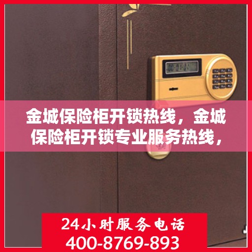 金城保险柜开锁热线，金城保险柜开锁专业服务热线，专业解锁，安全无忧