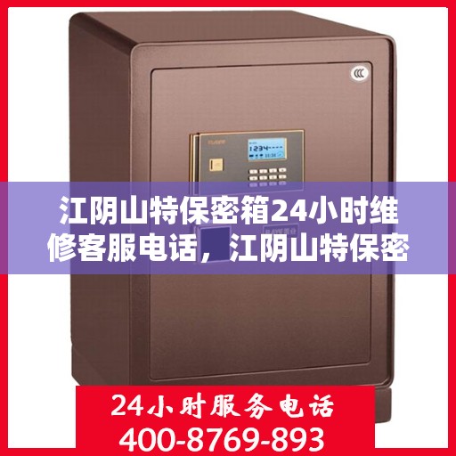 江阴山特保密箱24小时维修客服电话，江阴山特保密箱全天候维修服务热线
