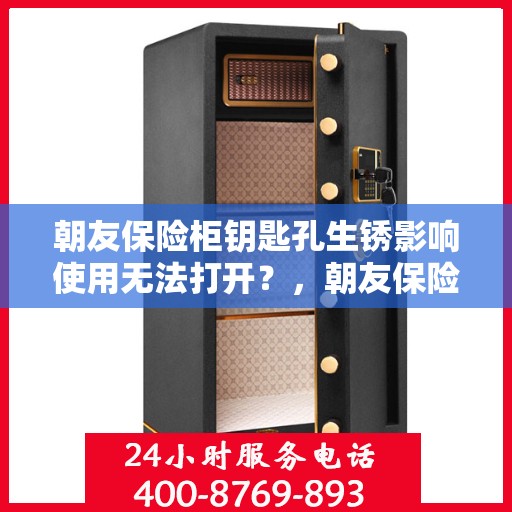 朝友保险柜钥匙孔生锈影响使用无法打开？，朝友保险柜钥匙孔生锈导致无法开启，解决方法详解