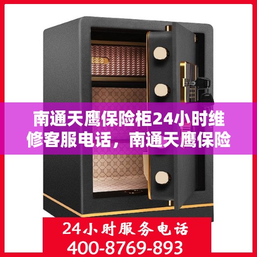 南通天鹰保险柜24小时维修客服电话，南通天鹰保险柜全天候专业维修服务热线电话