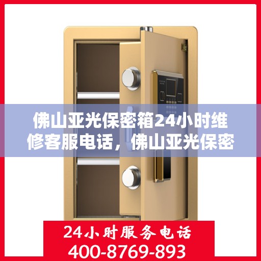 佛山亚光保密箱24小时维修客服电话，佛山亚光保密箱全天候维修服务热线电话公布