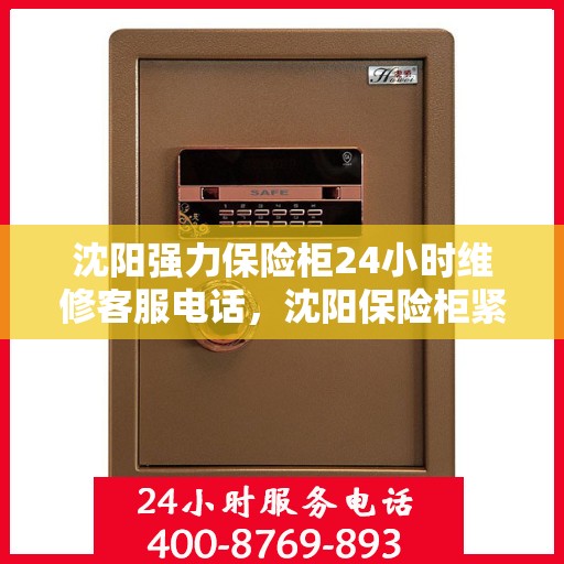 沈阳强力保险柜24小时维修客服电话，沈阳保险柜紧急维修热线全天候服务解密