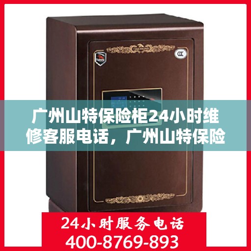 广州山特保险柜24小时维修客服电话，广州山特保险柜全天候专业维修服务热线