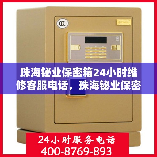 珠海铋业保密箱24小时维修客服电话，珠海铋业保密箱全天候专业维修服务热线电话