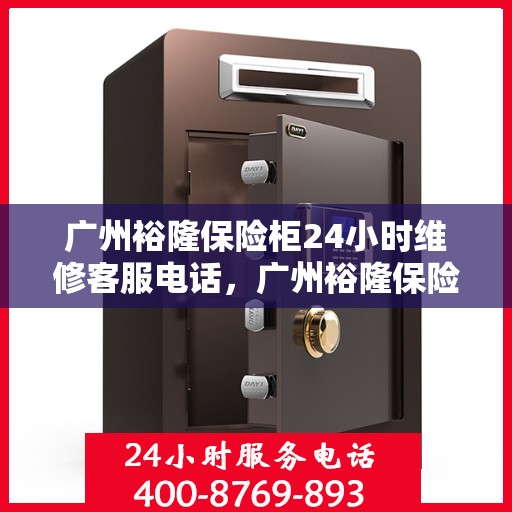 广州裕隆保险柜24小时维修客服电话，广州裕隆保险柜全天候专业维修服务热线