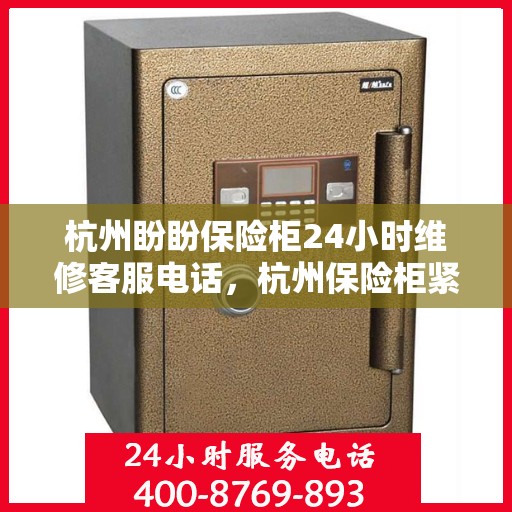 杭州盼盼保险柜24小时维修客服电话，杭州保险柜紧急维修热线全天候服务，盼盼保险柜客服热线随时响应