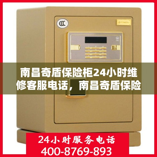 南昌奇盾保险柜24小时维修客服电话，南昌奇盾保险柜全天候专业维修服务热线