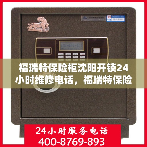 福瑞特保险柜沈阳开锁24小时维修电话，福瑞特保险柜沈阳开锁服务全天候维修热线