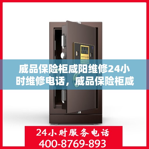 威品保险柜咸阳维修24小时维修电话，威品保险柜咸阳紧急维修热线全天候为您服务