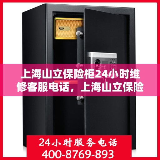 上海山立保险柜24小时维修客服电话，上海山立保险柜全天候维修服务热线