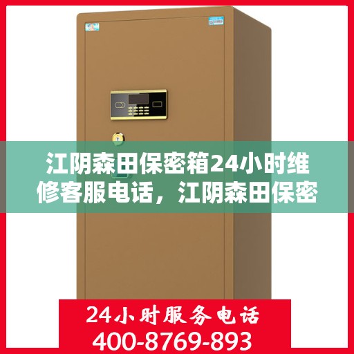 江阴森田保密箱24小时维修客服电话，江阴森田保密箱全天候专业维修服务热线电话