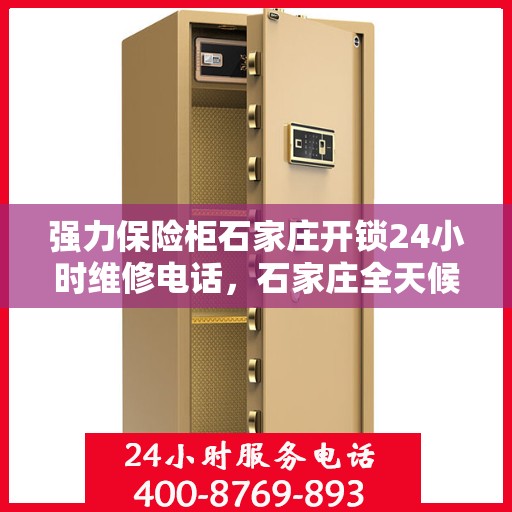 强力保险柜石家庄开锁24小时维修电话，石家庄全天候强力保险柜开锁维修服务热线