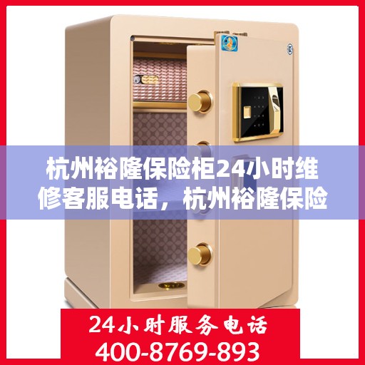 杭州裕隆保险柜24小时维修客服电话，杭州裕隆保险柜全天候专业维修服务热线