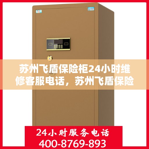 苏州飞盾保险柜24小时维修客服电话，苏州飞盾保险柜全天候专业维修服务热线