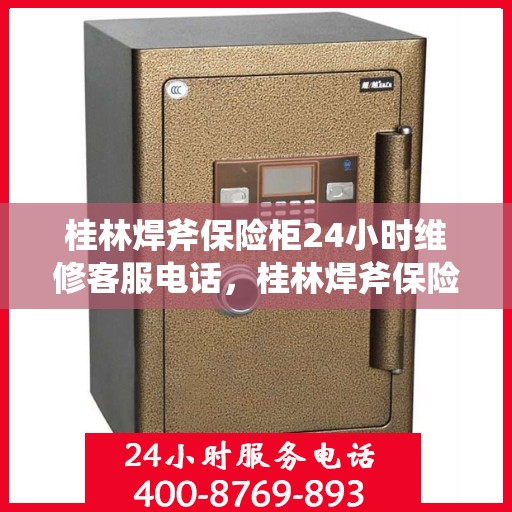 桂林焊斧保险柜24小时维修客服电话，桂林焊斧保险柜全天候专业维修服务热线