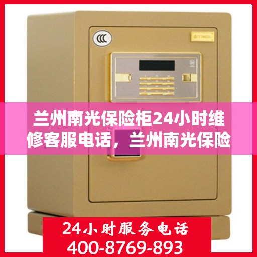 兰州南光保险柜24小时维修客服电话，兰州南光保险柜全天候专业维修服务热线
