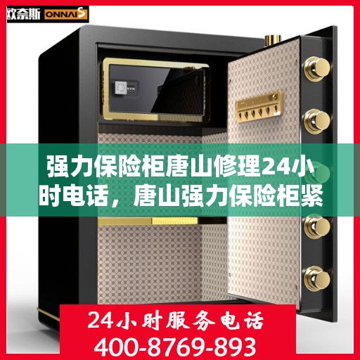 强力保险柜唐山修理24小时电话，唐山强力保险柜紧急维修服务热线全天候响应
