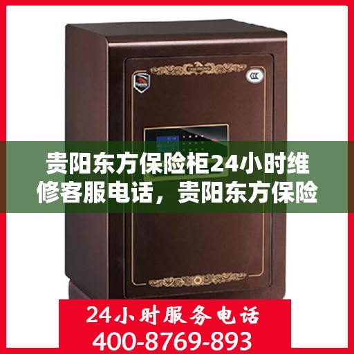 贵阳东方保险柜24小时维修客服电话，贵阳东方保险柜全天候专业维修服务热线