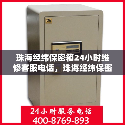 珠海经纬保密箱24小时维修客服电话，珠海经纬保密箱全天候客服热线，专业维修，快速响应