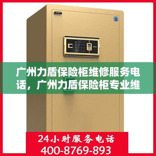 广州力盾保险柜维修服务电话，广州力盾保险柜专业维修服务热线